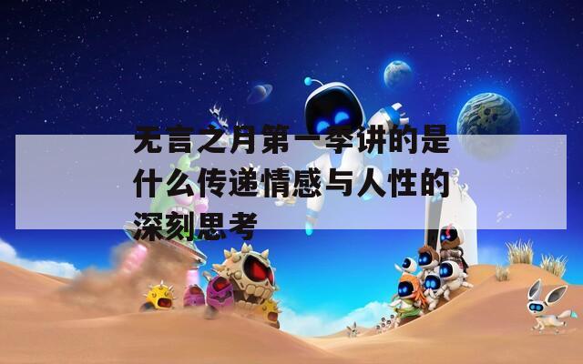 无言之月第一季讲的是什么传递情感与人性的深刻思考
