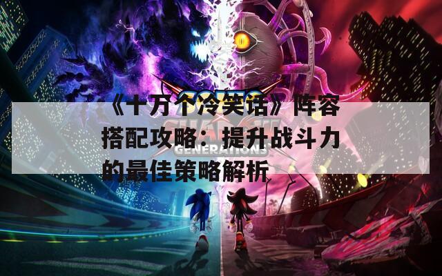 《十万个冷笑话》阵容搭配攻略：提升战斗力的最佳策略解析