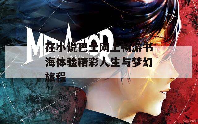 在小说巴士网上畅游书海体验精彩人生与梦幻旅程