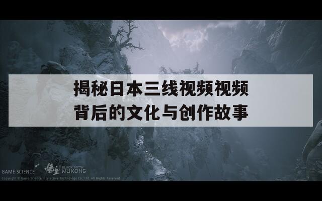 揭秘日本三线视频视频背后的文化与创作故事