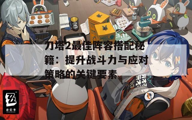 刀塔2最佳阵容搭配秘籍：提升战斗力与应对策略的关键要素