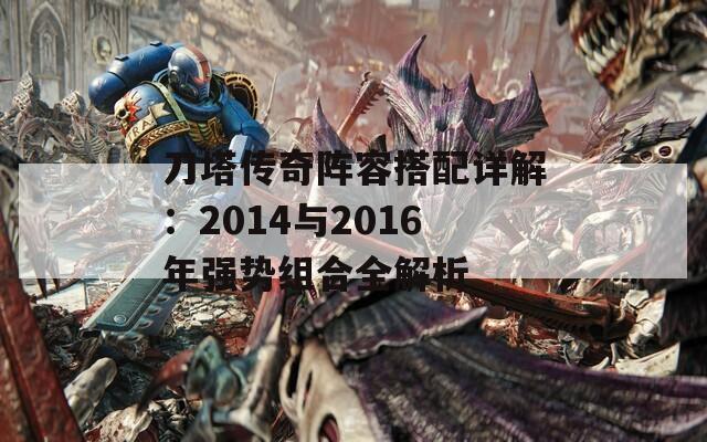 刀塔传奇阵容搭配详解：2014与2016年强势组合全解析