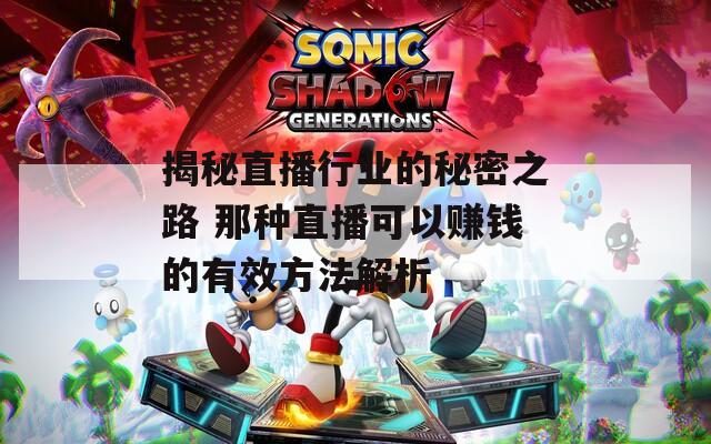 揭秘直播行业的秘密之路 那种直播可以赚钱的有效方法解析