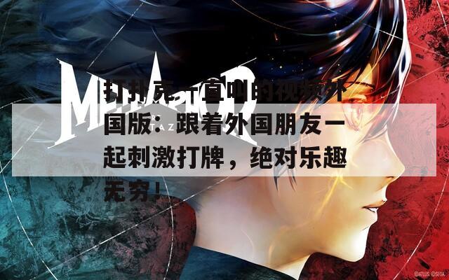打扑克一直叫的视频外国版：跟着外国朋友一起刺激打牌，绝对乐趣无穷！