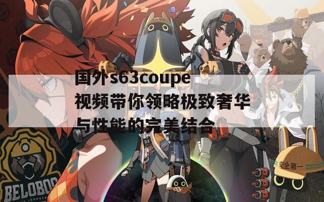 国外s63coupe视频带你领略极致奢华与性能的完美结合
