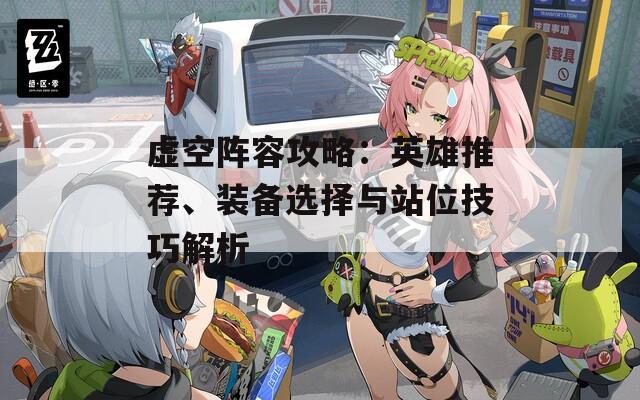 虚空阵容攻略：英雄推荐、装备选择与站位技巧解析