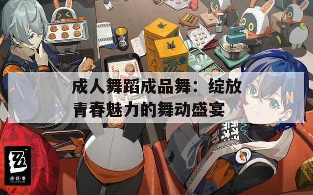 成人舞蹈成品舞：绽放青春魅力的舞动盛宴