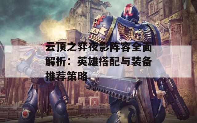 云顶之弈夜影阵容全面解析：英雄搭配与装备推荐策略