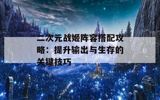 二次元战姬阵容搭配攻略：提升输出与生存的关键技巧