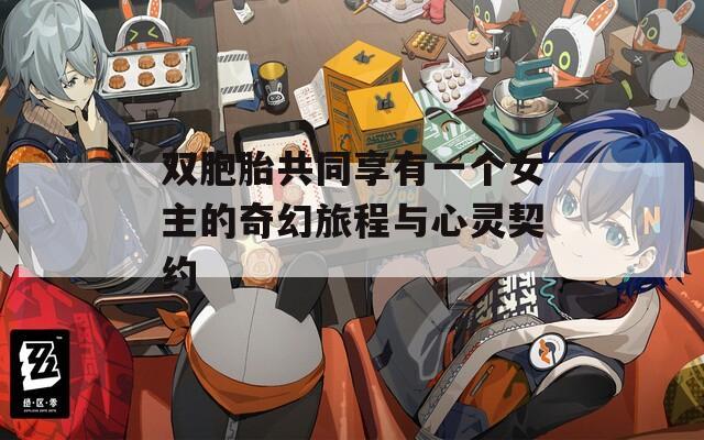 双胞胎共同享有一个女主的奇幻旅程与心灵契约