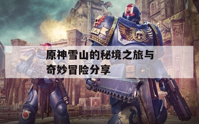 原神雪山的秘境之旅与奇妙冒险分享