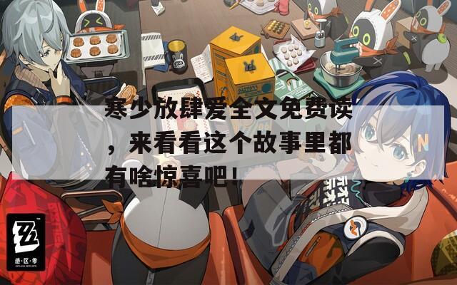 寒少放肆爱全文免费读，来看看这个故事里都有啥惊喜吧！