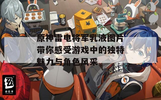 原神雷电将军乳液图片带你感受游戏中的独特魅力与角色风采