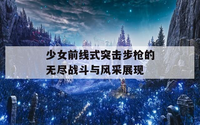 少女前线式突击步枪的无尽战斗与风采展现