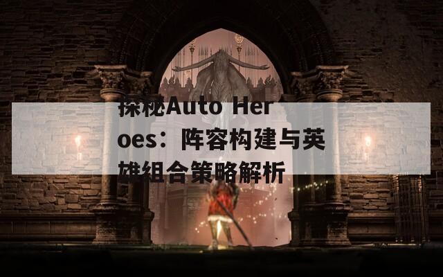 探秘Auto Heroes：阵容构建与英雄组合策略解析