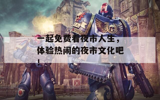 一起免费看夜市人生，体验热闹的夜市文化吧！