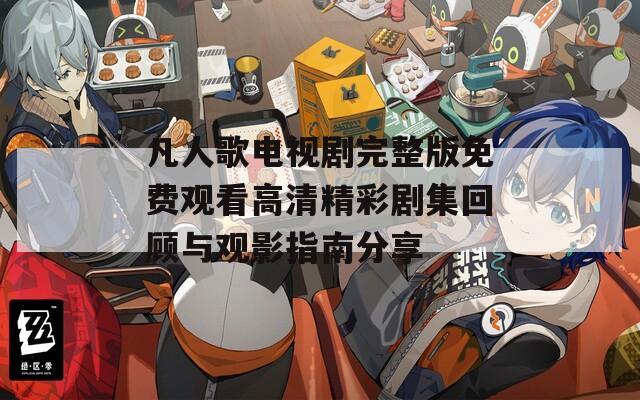 凡人歌电视剧完整版免费观看高清精彩剧集回顾与观影指南分享