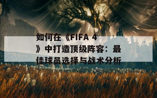 如何在《FIFA 4》中打造顶级阵容：最佳球员选择与战术分析