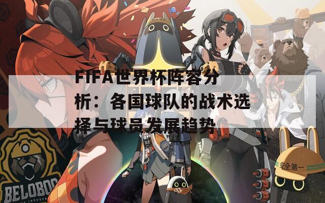 FIFA世界杯阵容分析：各国球队的战术选择与球员发展趋势