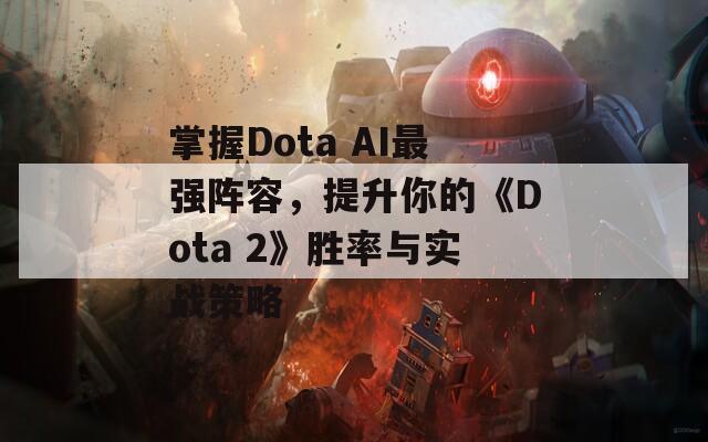 掌握Dota AI最强阵容，提升你的《Dota 2》胜率与实战策略