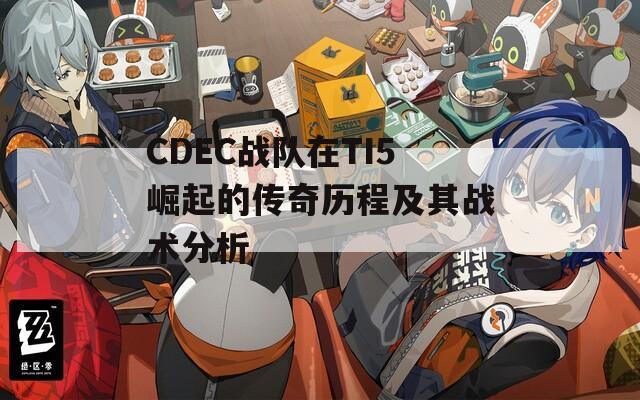 CDEC战队在TI5崛起的传奇历程及其战术分析