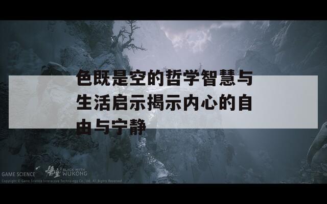 色既是空的哲学智慧与生活启示揭示内心的自由与宁静