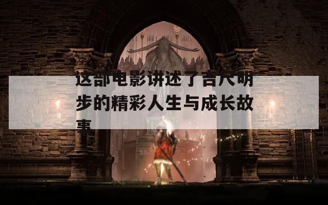 这部电影讲述了吉尺明步的精彩人生与成长故事