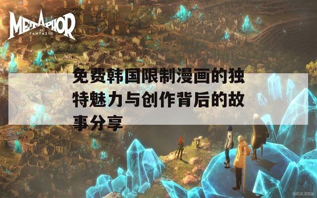 免费韩国限制漫画的独特魅力与创作背后的故事分享