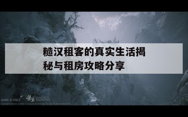 糙汉租客的真实生活揭秘与租房攻略分享