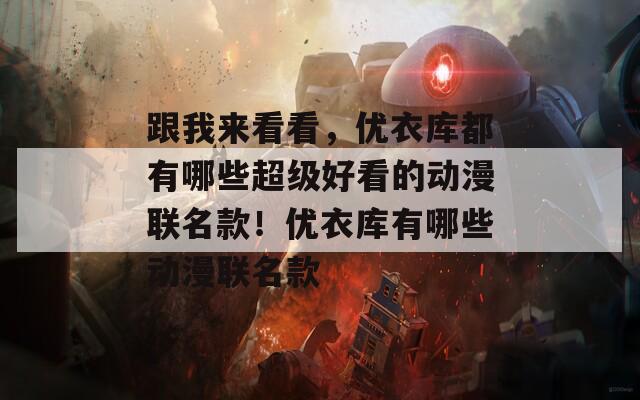 跟我来看看，优衣库都有哪些超级好看的动漫联名款！优衣库有哪些动漫联名款