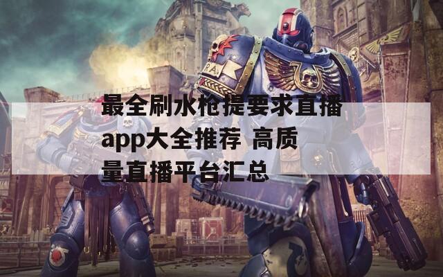 最全刷水枪提要求直播app大全推荐 高质量直播平台汇总