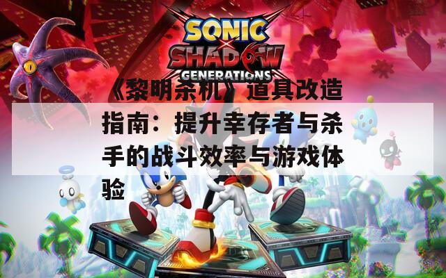 《黎明杀机》道具改造指南：提升幸存者与杀手的战斗效率与游戏体验