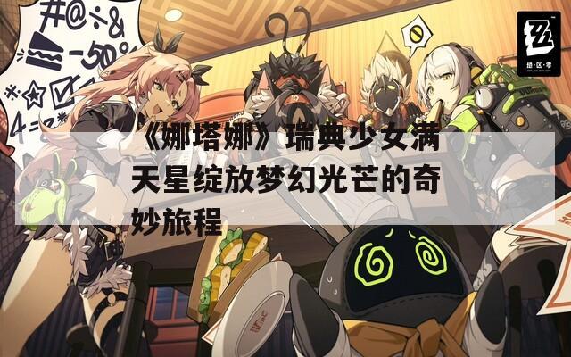 《娜塔娜》瑞典少女满天星绽放梦幻光芒的奇妙旅程