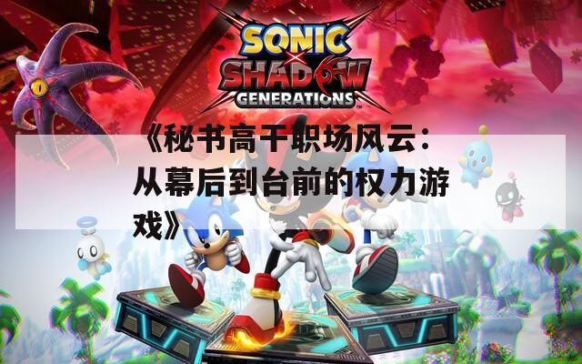 《秘书高干职场风云：从幕后到台前的权力游戏》