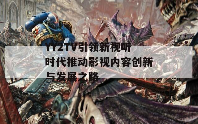 YY2TV引领新视听时代推动影视内容创新与发展之路