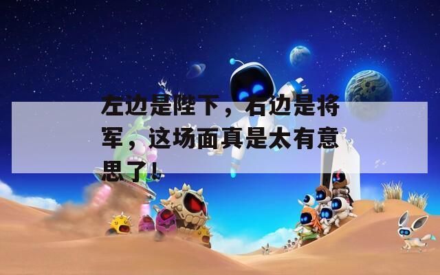 左边是陛下，右边是将军，这场面真是太有意思了！