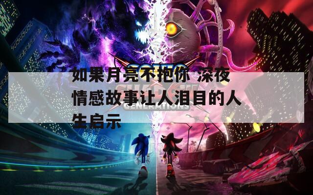 如果月亮不抱你 深夜情感故事让人泪目的人生启示