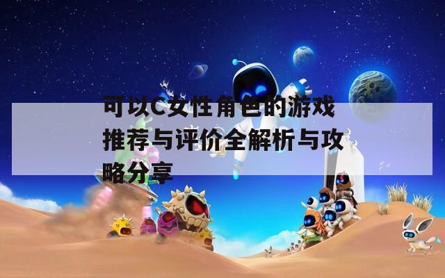 可以C女性角色的游戏推荐与评价全解析与攻略分享