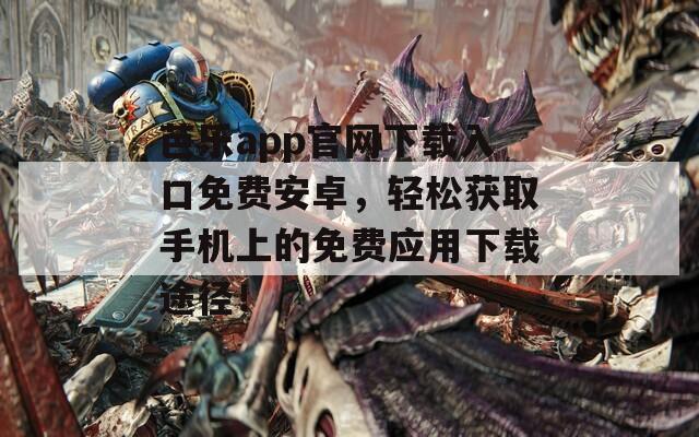 芭乐app官网下载入口免费安卓，轻松获取手机上的免费应用下载途径！