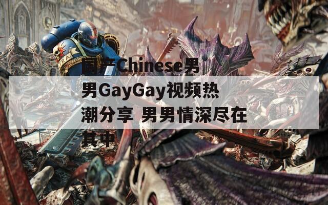 国产Chinese男男GayGay视频热潮分享 男男情深尽在其中