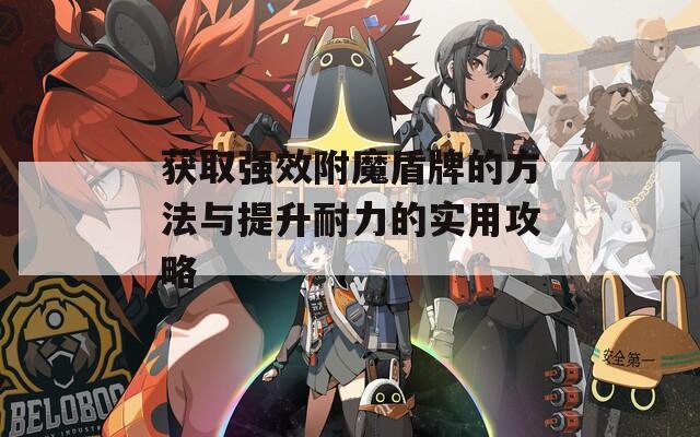 获取强效附魔盾牌的方法与提升耐力的实用攻略