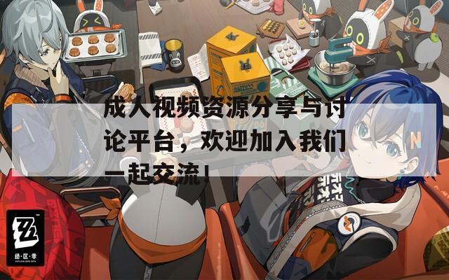 成人视频资源分享与讨论平台，欢迎加入我们一起交流！