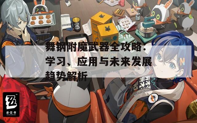 舞钢附魔武器全攻略：学习、应用与未来发展趋势解析