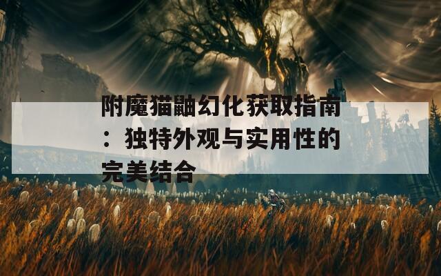 附魔猫鼬幻化获取指南：独特外观与实用性的完美结合