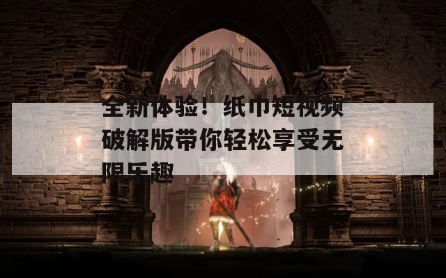 全新体验！纸巾短视频破解版带你轻松享受无限乐趣