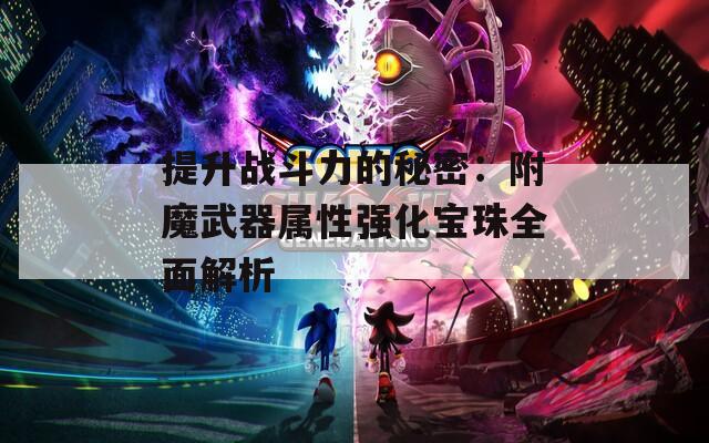 提升战斗力的秘密：附魔武器属性强化宝珠全面解析