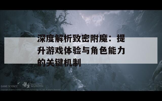 深度解析致密附魔：提升游戏体验与角色能力的关键机制