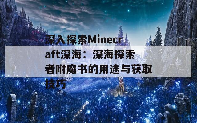 深入探索Minecraft深海：深海探索者附魔书的用途与获取技巧