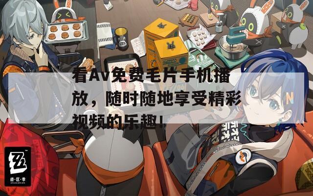 看Av免费毛片手机播放，随时随地享受精彩视频的乐趣！
