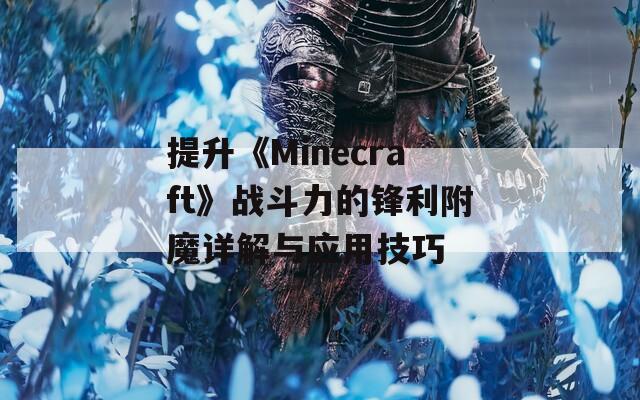 提升《Minecraft》战斗力的锋利附魔详解与应用技巧